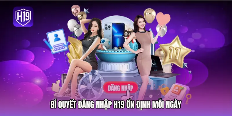 Bí quyết Đăng nhập H19 ổn định mỗi ngày