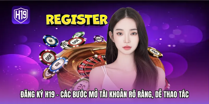 Đăng Ký H19 - Các Bước Mở Tài Khoản Rõ Ràng, Dễ Thao Tác
