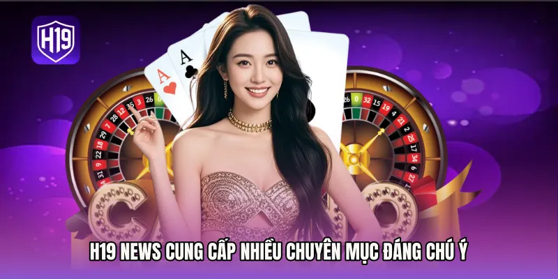 H19 News cung cấp nhiều chuyên mục đáng chú ý