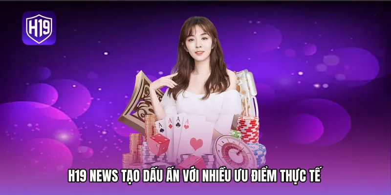 H19 News tạo dấu ấn với nhiều ưu điểm thực tế