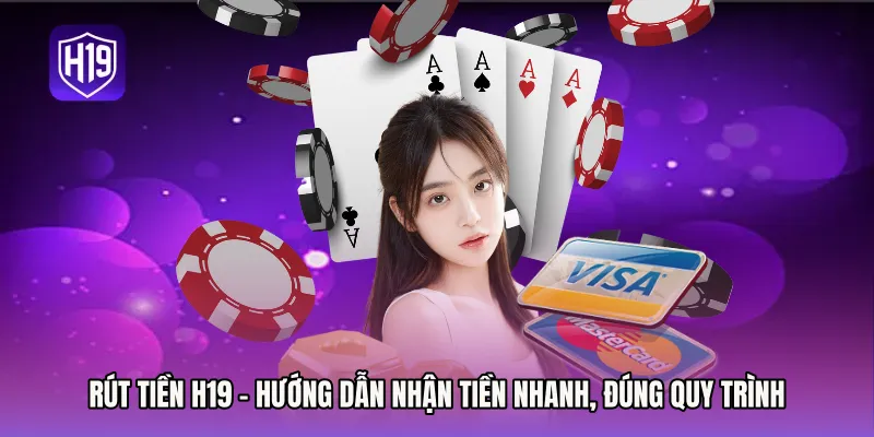 Rút Tiền H19 - Hướng Dẫn Nhận Tiền Nhanh, Đúng Quy Trình